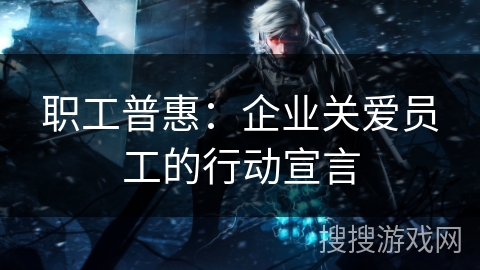 职工普惠：企业关爱员工的行动宣言