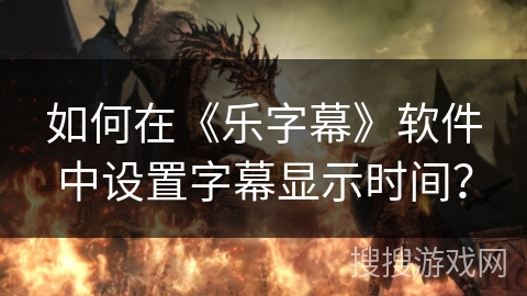 如何在《乐字幕》软件中设置字幕显示时间？