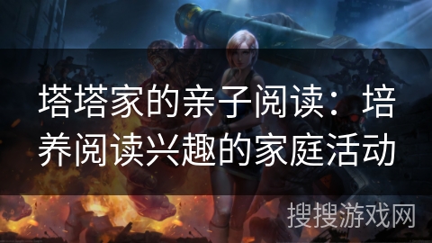 塔塔家的亲子阅读：培养阅读兴趣的家庭活动
