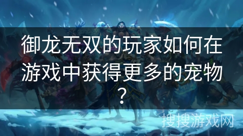 御龙无双的玩家如何在游戏中获得更多的宠物？