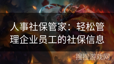 人事社保管家：轻松管理企业员工的社保信息