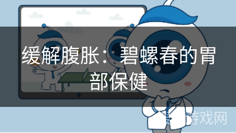 缓解腹胀：碧螺春的胃部保健