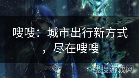 嗖嗖：城市出行新方式，尽在嗖嗖