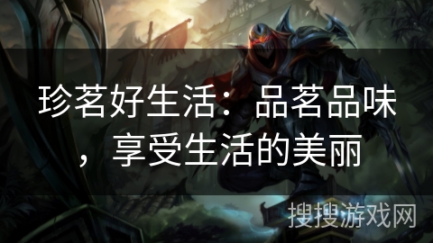 珍茗好生活：品茗品味，享受生活的美丽