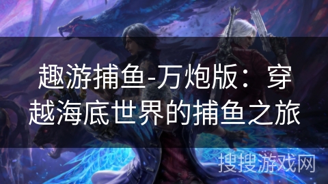 趣游捕鱼-万炮版：穿越海底世界的捕鱼之旅