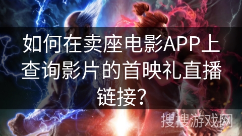 如何在卖座电影APP上查询影片的首映礼直播链接？