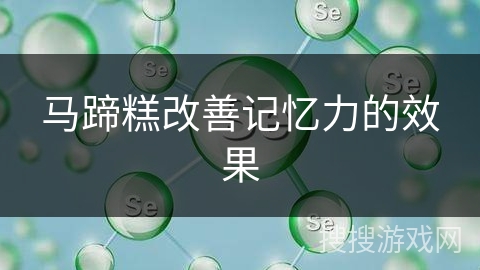马蹄糕改善记忆力的效果 马蹄糕改善记忆力的效果