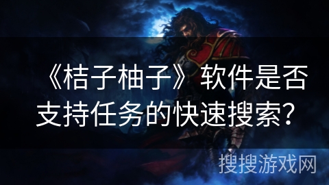 《桔子柚子》软件是否支持任务的快速搜索？