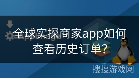 全球实探商家app如何查看历史订单？