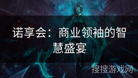 诺享会：商业领袖的智慧盛宴