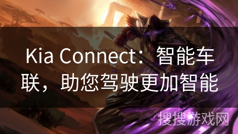Kia Connect:智能车联,助您驾驶更加智能 Kia Connect:智能车联,助您驾驶更加智能
