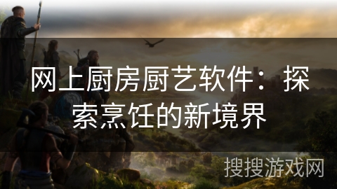 网上厨房厨艺软件：探索烹饪的新境界
