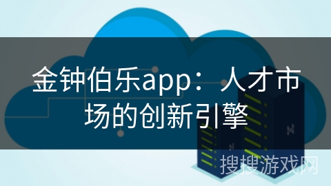 金钟伯乐app：人才市场的创新引擎