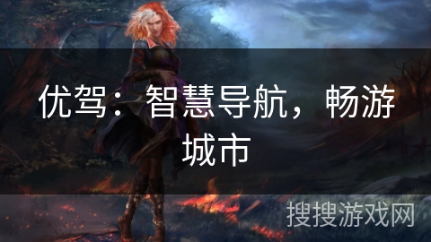 优驾:智慧导航,畅游城市 优驾:智慧导航,畅游城市