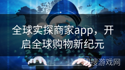 全球实探商家app，开启全球购物新纪元