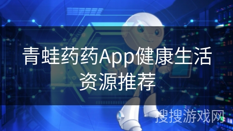 青蛙药药App健康生活资源推荐
