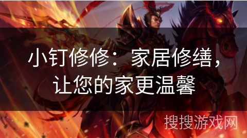 小钉修修：家居修缮，让您的家更温馨