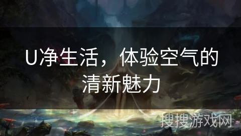 U净生活，体验空气的清新魅力