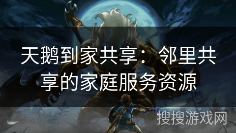 天鹅到家共享：邻里共享的家庭服务资源