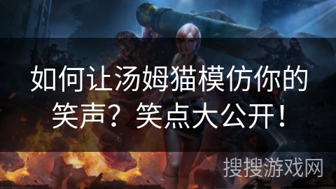 如何让汤姆猫模仿你的笑声?笑点大公开! 如何让汤姆猫模仿你的笑声?笑点大公开!