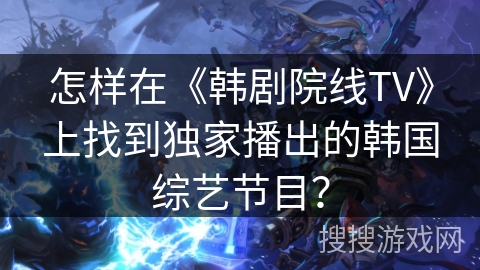怎样在《韩剧院线TV》上找到独家播出的韩国综艺节目？