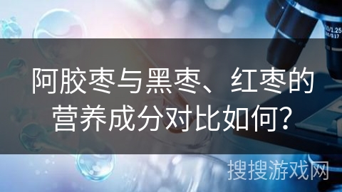 阿胶枣与黑枣、红枣的营养成分对比如何？