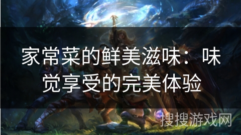 家常菜的鲜美滋味：味觉享受的完美体验