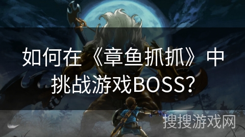 如何在《章鱼抓抓》中挑战游戏BOSS? 如何在《章鱼抓抓》中挑战游戏BOSS?