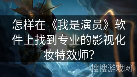 怎样在《我是演员》软件上找到专业的影视化妆特效师？