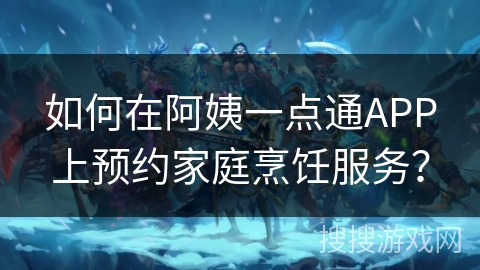 如何在阿姨一点通APP上预约家庭烹饪服务？