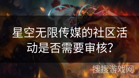 星空无限传媒的社区活动是否需要审核？