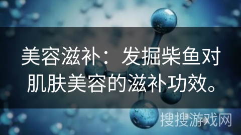 美容滋补：发掘柴鱼对肌肤美容的滋补功效。