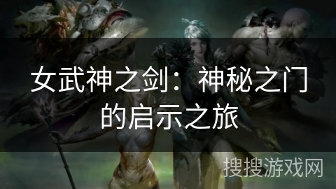 女武神之剑:神秘之门的启示之旅 女武神之剑:神秘之门的启示之旅