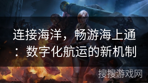 连接海洋，畅游海上通：数字化航运的新机制