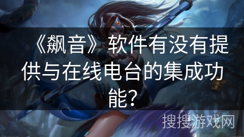 《飙音》软件有没有提供与在线电台的集成功能？