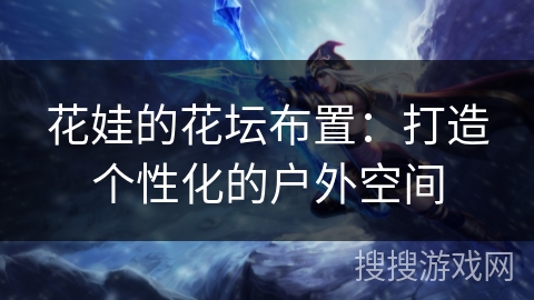 花娃的花坛布置:打造个性化的户外空间 花娃的花坛布置:打造个性化的户外空间