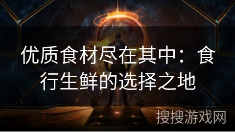 优质食材尽在其中:食行生鲜的选择之地 优质食材尽在其中:食行生鲜的选择之地