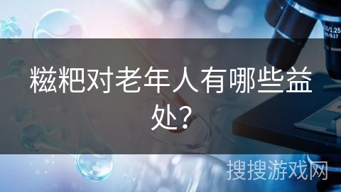 糍粑对老年人有哪些益处？