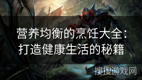 营养均衡的烹饪大全：打造健康生活的秘籍