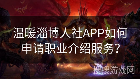 温暖淄博人社APP如何申请职业介绍服务? 温暖淄博人社APP如何申请职业介绍服务?