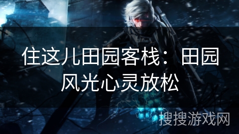 住这儿田园客栈:田园风光心灵放松 住这儿田园客栈:田园风光心灵放松