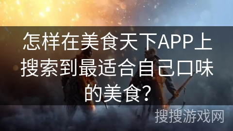 怎样在美食天下APP上搜索到最适合自己口味的美食？