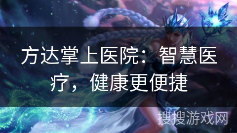方达掌上医院:智慧医疗,健康更便捷 方达掌上医院:智慧医疗,健康更便捷