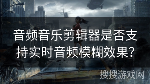 音频音乐剪辑器是否支持实时音频模糊效果？