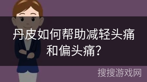 丹皮如何帮助减轻头痛和偏头痛？