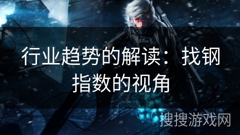 行业趋势的解读：找钢指数的视角