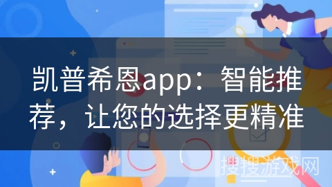 凯普希恩app：智能推荐，让您的选择更精准