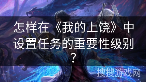 怎样在《我的上饶》中设置任务的重要性级别？