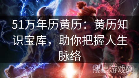 51万年历黄历：黄历知识宝库，助你把握人生脉络