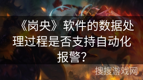 《岗央》软件的数据处理过程是否支持自动化报警？